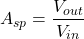 \[A_{sp} = \frac{V_{out}}{V_{in}} \]
