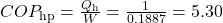 COP_{\text{hp}}=\frac{Q_{\text{h}}}{W}=\frac{1}{0.1887}=5.30\\