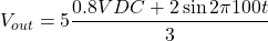 \[V_{out} = 5 \frac{0.8 VDC+2 \sin2 \pi 100 t}{3} \]