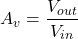 \[A_{v} = \frac{V_{out}}{V_{in}} \]