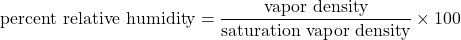 \displaystyle\text{percent relative humidity}=\frac{\text{vapor density}}{\text{saturation vapor density}}\times100\\