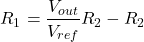 \[R_1 = \frac{V_{out}}{V_{ref}} R_2 - R_2 \]