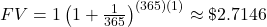FV=1\left(1+\frac{1}{365}\right)^{(365)(1)}\approx \textdollar 2.7146