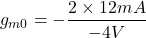 \[g_{m0} = - \frac{2 \times 12 mA}{-4V} \]