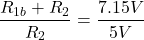 \[\frac{R_{1b} + R_2}{R_2} = \frac{7.15 V}{5 V} \]