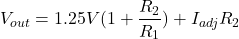 \[V_{out} = 1.25 V( 1+ \frac{R_2}{R_1} ) + I_{adj} R_2 \]