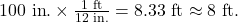 Rendered by QuickLaTeX.com \text{100 in}\text{.}\times \frac{\text{1 ft}}{\text{12 in}\text{.}}=8\text{.}\text{33 ft}\approx \text{8 ft.}\\