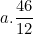 \[ a. \frac {46}{12} \]