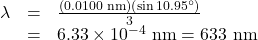\begin{array}{lll}\lambda&=&\frac{\left(0.0100\text{ nm}\right)\left(\sin10.95^{\circ}\right)}{3}\\\text{ }&=&6.33\times10^{-4}\text{ nm}=633\text{ nm}\end{array}\\