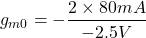 \[g_{m0} =- \frac{2 \times 80 mA}{-2.5 V} \]