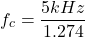 \[ f_c = \frac{5 kHz}{1.274} \]