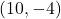 (10, -4)