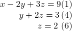 \begin{array}{r} x - 2y + 3z = 9{\rm{    }}(1)\\ y + 2z = 3{\rm{    }}\,(4)\\ z = 2{\rm{   }}\,\,(6) \end{array}