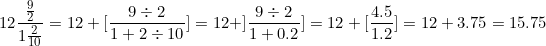 \[ 12 \frac {  \frac {9 }{2}}{ 1 \frac {2}{10}} = 12 + \lbrack \frac { 9 \div 2}{1 + 2  \div 10} \rbrack = 12 + \rbrack \frac {9 \div 2}{1 + 0.2} \rbrack = 12 + \lbrack \frac {4.5}{1.2} \rbrack = 12 + 3.75 = 15.75 \]