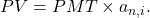 PV=PMT\times a_{n,i}.