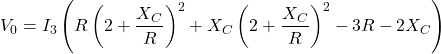 \[V_0 = I_3 \left( R \left( 2 + \frac{X_C}{R} \right)^2 + X_C \left( 2+ \frac{X_C}{R} \right)^2 -3 R-2 X_C \right) \]