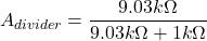 \[A_{divider} = \frac{9.03 k \Omega}{9.03k \Omega +1 k \Omega} \]