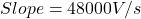 \[Slope = 48000 V/s \]