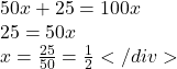 \begin{array}{l}  50x + 25 = 100x\\  25 = 50x\\  x = \frac{{25}}{{50}} = \frac{1}{2}  </div> \end{array}