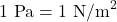 \text{1 Pa}=1{\text{ N/m}}^{2}\\