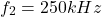 \[f_2 = 250 kHz \]