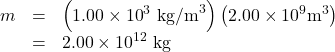 \begin{array}{lll}m& =& \left(1\text{.}\text{00}\times {\text{10}}^{3}{\text{ kg/m}}^{3}\right)\left(2\text{.}\text{00}\times {\text{10}}^{9}{\text{m}}^{3}\right)\\ & =& 2.00\times {\text{10}}^{\text{12}}\text{ kg}\end{array}\\