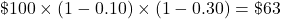 \char36 100\times(1-0.10)\times(1-0.30)=\char36 63