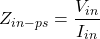 \[Z_{in-ps} = \frac{V_{in}}{I_{in}} \]