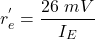 \[r^{'}_e = \frac{26\ mV}{I_E} \]