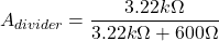 \[A_{divider} = \frac{3.22 k \Omega}{3.22 k \Omega +600 \Omega} \]