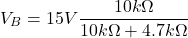 \[V_B = 15 V \frac{10 k\Omega}{10 k \Omega +4.7 k\Omega} \]