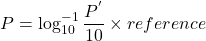 \[P = \log_{10}^{-1}\frac{P^{'}}{10} \times reference \]