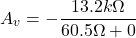 \[A_v =- \frac{13.2 k \Omega}{60.5 \Omega +0 } \]