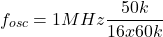 \[f_{osc} = 1MHz \frac{50k}{16 x 60 k} \]
