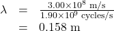 \begin{array}{lll}\lambda&=&\frac{3.00\times10^8\text{ m/s}}{1.90\times10^9\text{ cycles/s}}\\\text{ }&=&0.158\text{ m}\end{array}\\