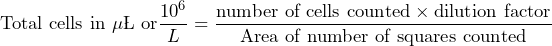 \[\text{Total cells in } \mu \L  \text{ or} \frac{10^6}{L} = \frac{\text{number of cells counted}\times \text{dilution factor}}{\text{Area of number of squares counted}}\]