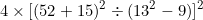 \[ 4  \times \lbrack (52 + 15) ^2 \div (13 ^2 - 9) \rbrack ^2 \]