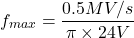 \[f_{max} = \frac{0.5 MV/s}{\pi \times 24 V} \]