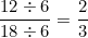 \[ \frac {12 \div 6}{18 \div 6} = \frac {2}{3} \]