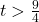 t>\frac{9}{4}