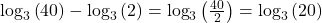 {\log _3}\left( {40} \right) - {\log _3}\left( 2 \right) = {\log _3}\left( {\frac{{40}}{2}} \right) = {\log _3}\left( {20} \right)