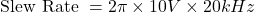 \[\text{Slew Rate } = 2\pi \times 10 V\times 20 kHz \]