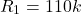 \[R_1 = 110 k \]