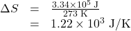 \begin{array}{lll}\Delta{S}&=&\frac{3.34\times10^5\text{ J}}{273\text{ K}}\\\text{ }&=&1.22\times10^3\text{ J/K}\end{array}\\