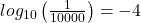 lo{g_{10}}\left( {\frac{1}{{10000}}} \right) =  - 4