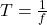 T=\frac{1}{f}\\