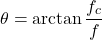 \[\theta = \arctan \frac{f_c}{f} \]