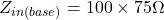 \[Z_{i n(base)} = 100 \times 75 \Omega \]