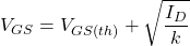 \[V_{GS} = V_{GS (th)} + \sqrt{\frac{I_D}{k}} \]