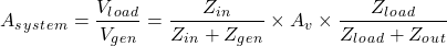 \[ A _s_y_s_t_e_m = \frac {V _l_o_a_d}{V _g_e_n} = \frac {Z _i_n}{Z _i_n+ Z _g_e_n} \times A_v \times \frac {Z _l_o_a_d}{Z _l_o_a_d + Z _o_u_t} \]